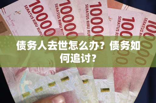 北京债务人去世怎么办？债务如何追讨？