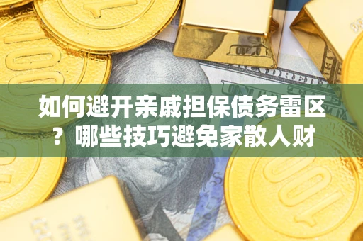 北京如何避开亲戚担保债务雷区？哪些技巧避免家散人财