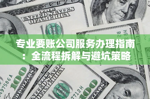 北京专业要账公司服务办理指南：全流程拆解与避坑策略