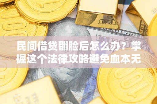 北京民间借贷翻脸后怎么办？掌握这个法律攻略避免血本无归