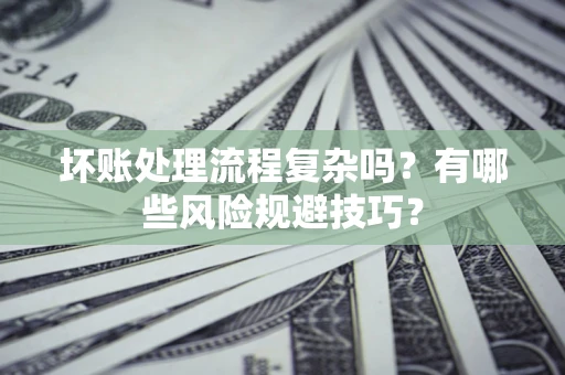 北京坏账处理流程复杂吗？有哪些风险规避技巧？