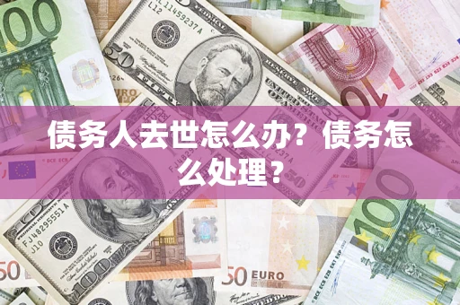 北京债务人去世怎么办？债务怎么处理？