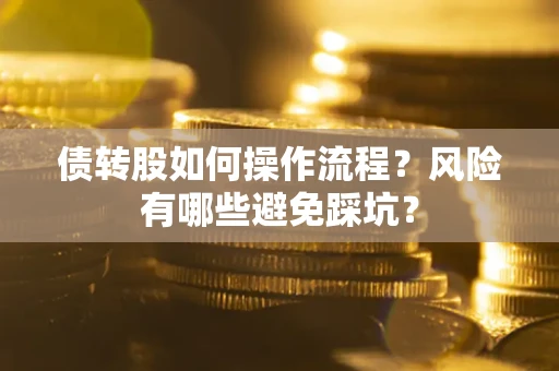 北京债转股如何操作流程?风险有哪些避免踩坑? 北京债转股如何操作流程?风险有哪些避免踩坑?