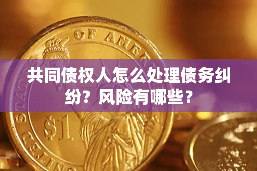 北京共同债权人怎么处理债务纠纷？风险有哪些？