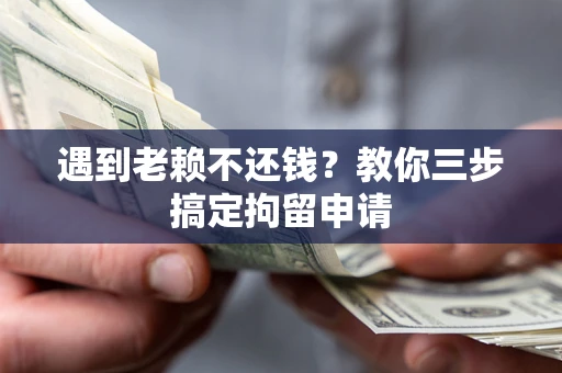 北京遇到老赖不还钱？教你三步搞定拘留申请