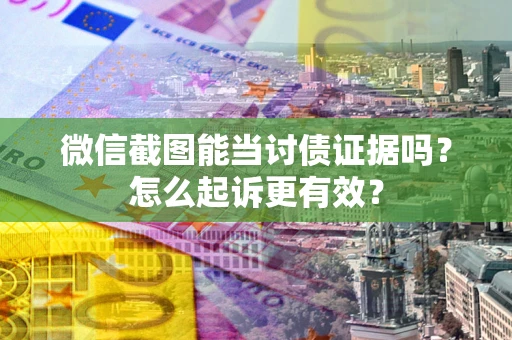 北京微信截图能当讨债证据吗？怎么起诉更有效？