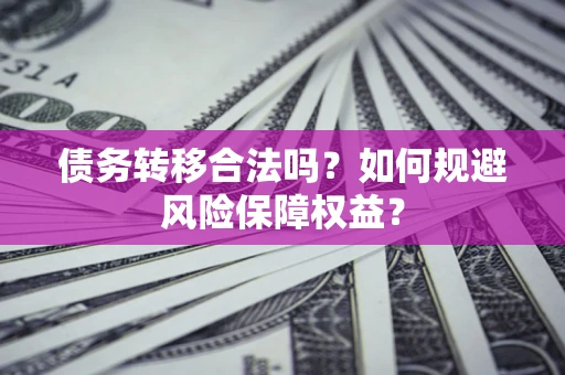 北京债务转移合法吗？如何规避风险保障权益？