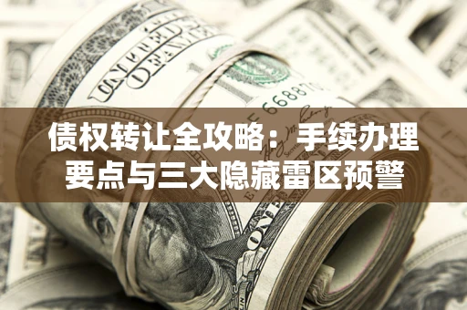 北京债权转让全攻略：手续办理要点与三大隐藏雷区预警
