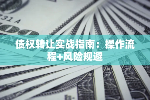 北京债权转让实战指南：操作流程+风险规避
