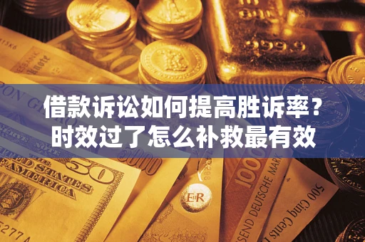 北京借款诉讼如何提高胜诉率？时效过了怎么补救最有效