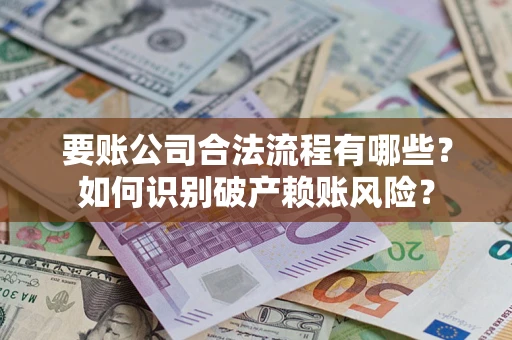 北京要账公司合法流程有哪些？如何识别破产赖账风险？