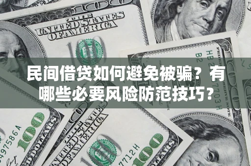 北京民间借贷如何避免被骗？有哪些必要风险防范技巧？