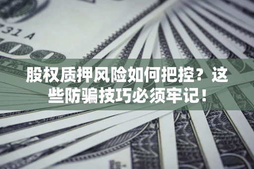北京股权质押风险如何把控？这些防骗技巧必须牢记！