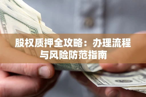 北京股权质押全攻略：办理流程与风险防范指南