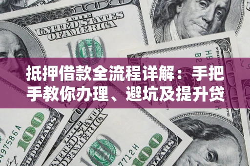 北京抵押借款全流程详解：手把手教你办理、避坑及提升贷款额度