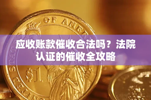 北京应收账款催收合法吗？法院认证的催收全攻略