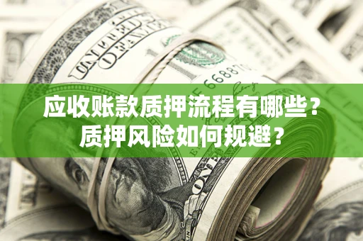 北京应收账款质押流程有哪些？质押风险如何规避？