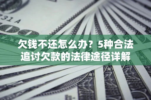 北京欠钱不还怎么办？5种合法追讨欠款的法律途径详解
