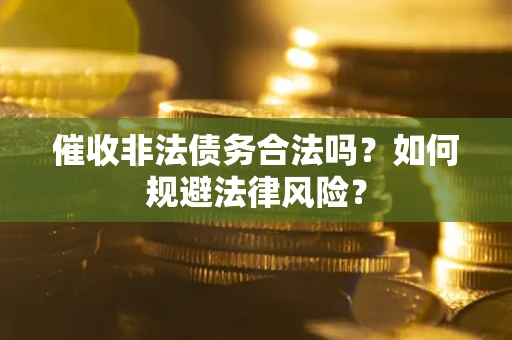 北京催收非法债务合法吗？如何规避法律风险？