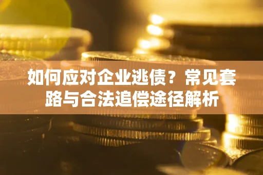 北京如何应对企业逃债？常见套路与合法追偿途径解析