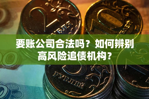 北京要账公司合法吗？如何辨别高风险追债机构？