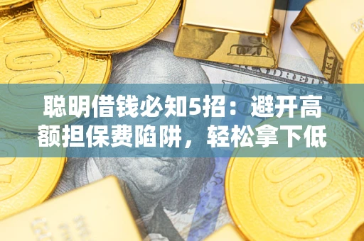 北京聪明借钱必知5招：避开高额担保费陷阱，轻松拿下低息贷款