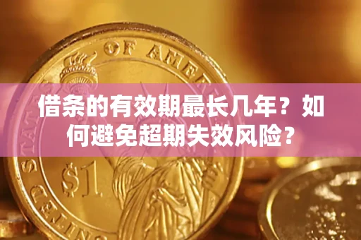 北京借条的有效期最长几年？如何避免超期失效风险？
