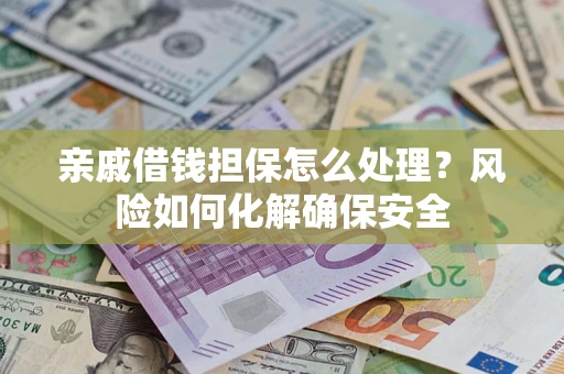 北京亲戚借钱担保怎么处理？风险如何化解确保安全