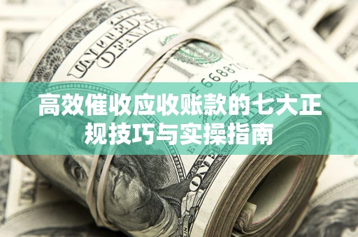 北京高效催收应收账款的七大正规技巧与实操指南