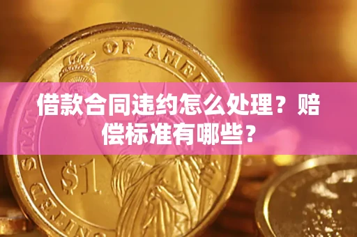 北京借款合同违约怎么处理？赔偿标准有哪些？