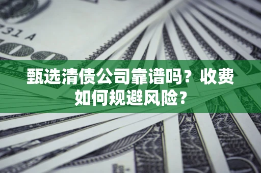 北京甄选清债公司靠谱吗？收费如何规避风险？