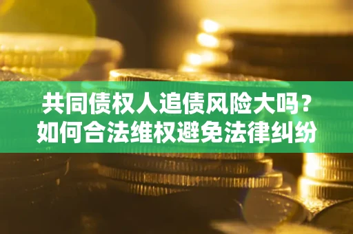 北京共同债权人追债风险大吗？如何合法维权避免法律纠纷？