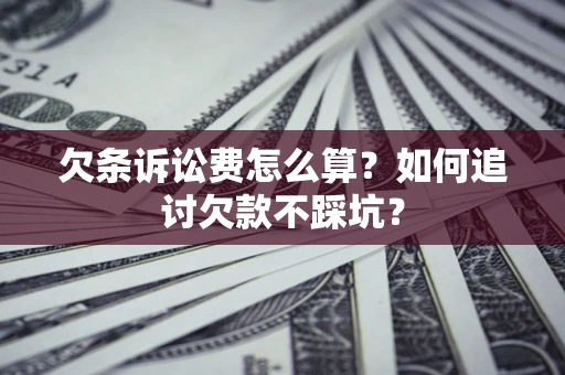 北京欠条诉讼费怎么算？如何追讨欠款不踩坑？