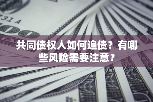 北京共同债权人如何追债？有哪些风险需要注意？