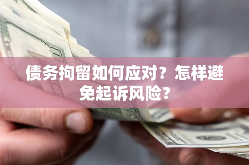 北京债务拘留如何应对？怎样避免起诉风险？