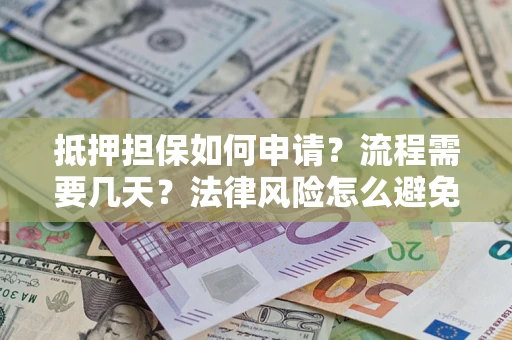 北京抵押担保如何申请？流程需要几天？法律风险怎么避免？避坑指南