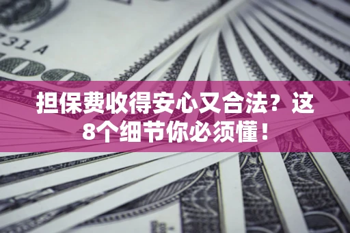 北京担保费收得安心又合法？这8个细节你必须懂！