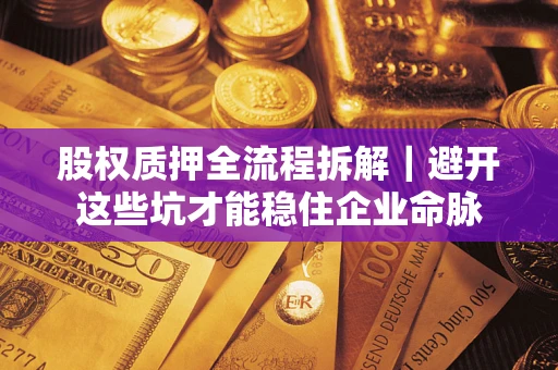 北京股权质押全流程拆解｜避开这些坑才能稳住企业命脉