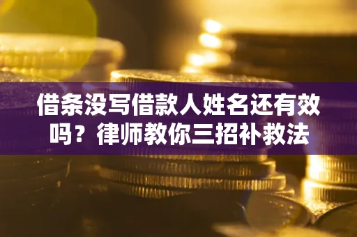 北京借条没写借款人姓名还有效吗？律师教你三招补救法