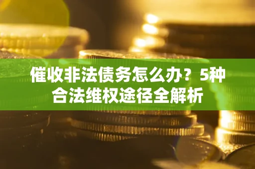 北京催收非法债务怎么办？5种合法维权途径全解析