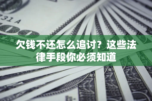 北京欠钱不还怎么追讨？这些法律手段你必须知道