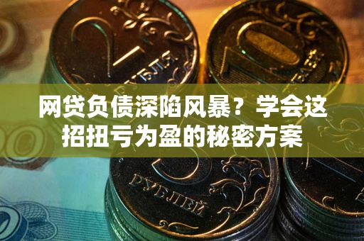 北京网贷负债深陷风暴？学会这招扭亏为盈的秘密方案
