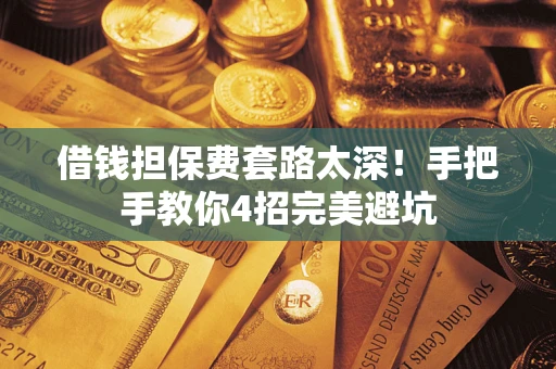 北京借钱担保费套路太深！手把手教你4招完美避坑