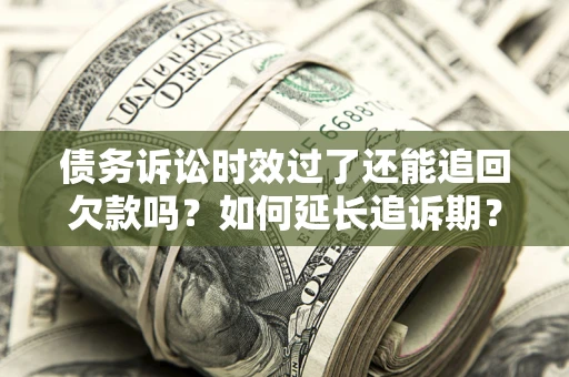 北京债务诉讼时效过了还能追回欠款吗？如何延长追诉期？