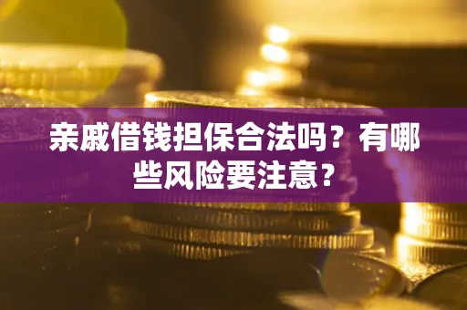 北京亲戚借钱担保合法吗？有哪些风险要注意？