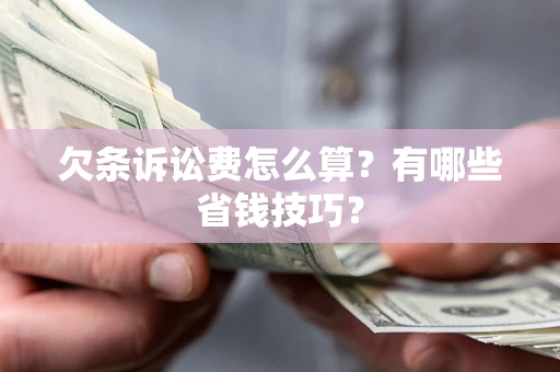 北京欠条诉讼费怎么算？有哪些省钱技巧？