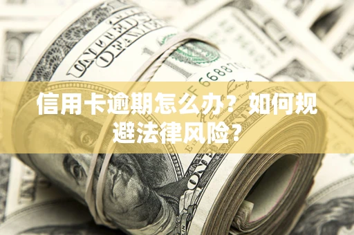 北京信用卡逾期怎么办？如何规避法律风险？