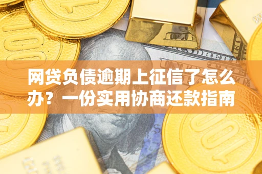 北京网贷负债逾期上征信了怎么办？一份实用协商还款指南请收好