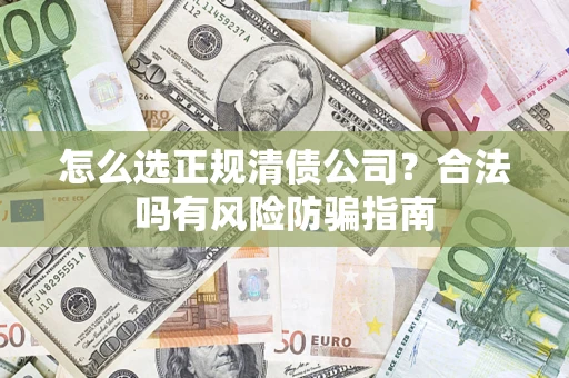 北京怎么选正规清债公司？合法吗有风险防骗指南