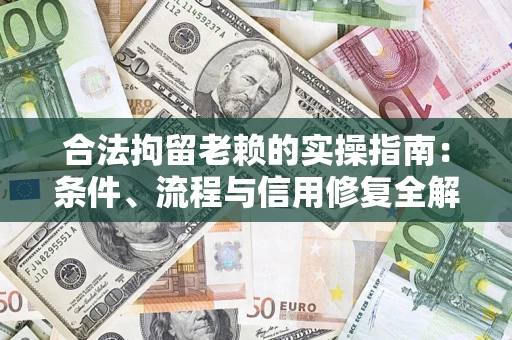 北京合法拘留老赖的实操指南:条件、流程与信用修复全解析 北京合法拘留老赖的实操指南:条件、流程与信用修复全解析